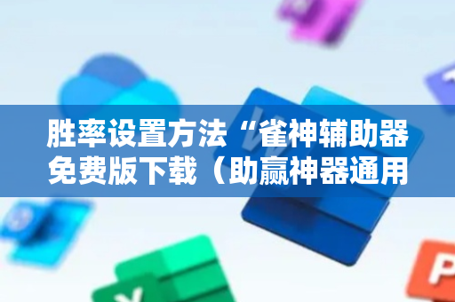 胜率设置方法“雀神辅助器免费版下载（助赢神器通用版）