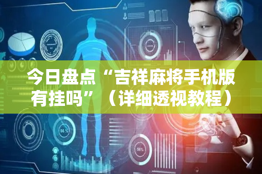 今日盘点“吉祥麻将手机版有挂吗”（详细透视教程）-哔哩哔哩