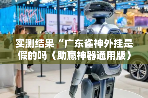 实测结果“广东雀神外挂是假的吗（助赢神器通用版）