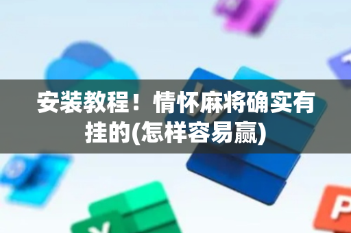 安装教程！情怀麻将确实有挂的(怎样容易赢)