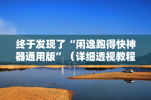终于发现了“闲逸跑得快神器通用版”（详细透视教程）-哔哩哔哩