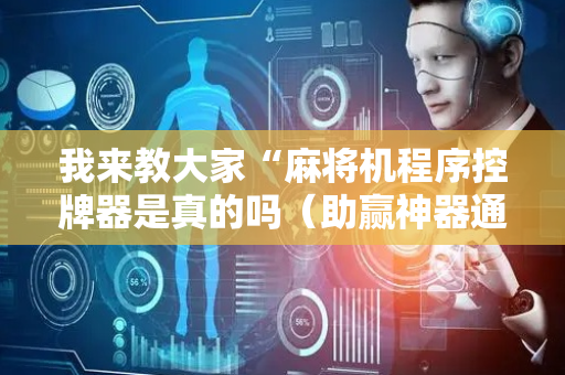 我来教大家“麻将机程序控牌器是真的吗（助赢神器通用版）