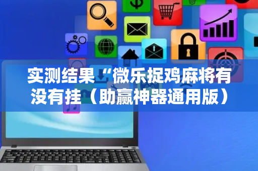 实测结果“微乐捉鸡麻将有没有挂（助赢神器通用版）