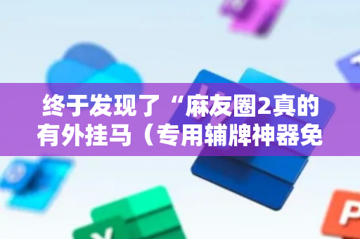 终于发现了“麻友圈2真的有外挂马（专用辅牌神器免安装）