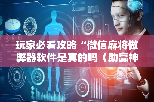玩家必看攻略“微信麻将做弊器软件是真的吗（助赢神器通用版）