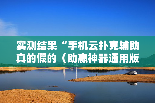 实测结果“手机云扑克辅助真的假的（助赢神器通用版）