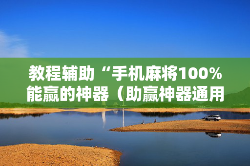 教程辅助“手机麻将100%能赢的神器（助赢神器通用版）