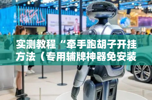 实测教程“牵手跑胡子开挂方法（专用辅牌神器免安装）
