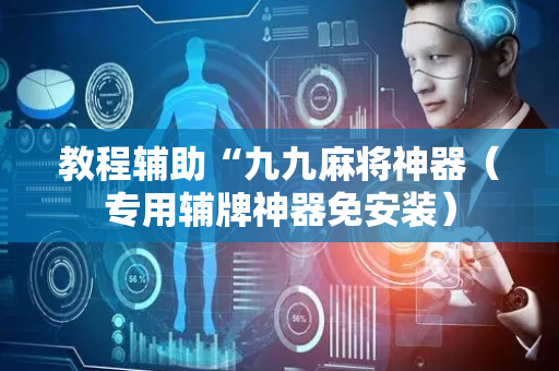 教程辅助“九九麻将神器（专用辅牌神器免安装）
