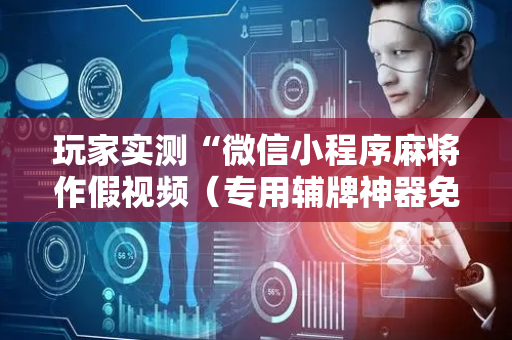 玩家实测“微信小程序麻将作假视频（专用辅牌神器免安装）