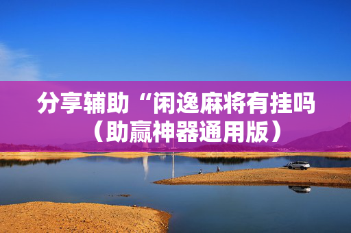 分享辅助“闲逸麻将有挂吗（助赢神器通用版）