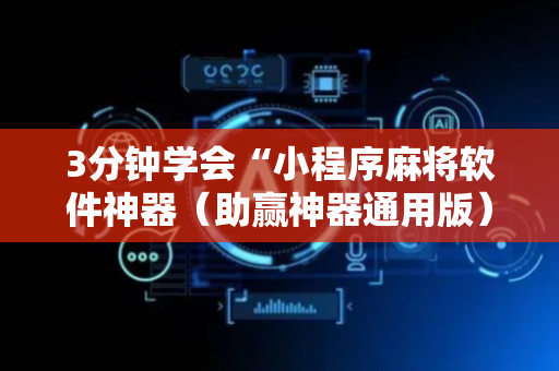 3分钟学会“小程序麻将软件神器（助赢神器通用版）