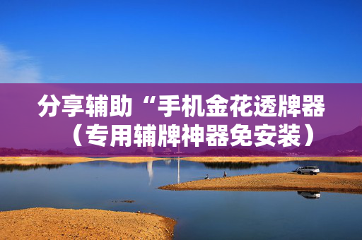 分享辅助“手机金花透牌器（专用辅牌神器免安装）