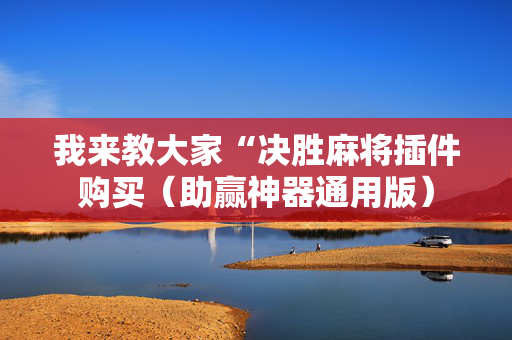 我来教大家“决胜麻将插件购买（助赢神器通用版）