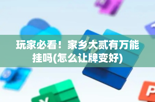 玩家必看！家乡大贰有万能挂吗(怎么让牌变好)