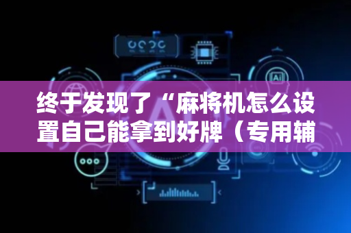 终于发现了“麻将机怎么设置自己能拿到好牌（专用辅牌神器免安装）