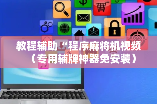 教程辅助“程序麻将机视频（专用辅牌神器免安装）