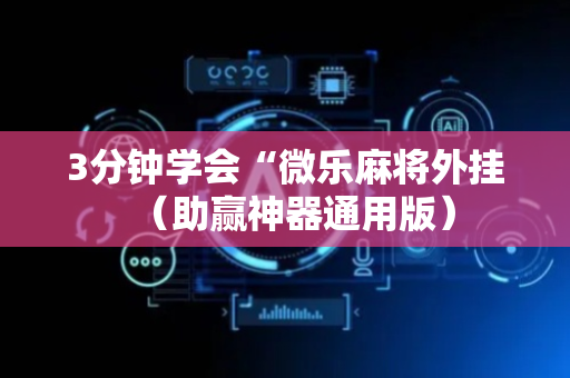 3分钟学会“微乐麻将外挂（助赢神器通用版）