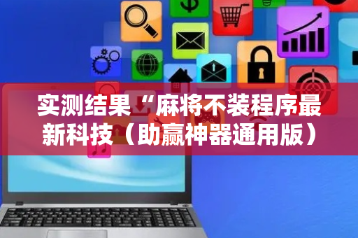 实测结果“麻将不装程序最新科技（助赢神器通用版）