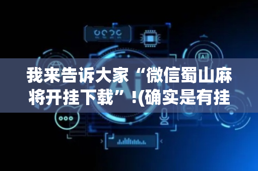 我来告诉大家“微信蜀山麻将开挂下载”!(确实是有挂)-抖音