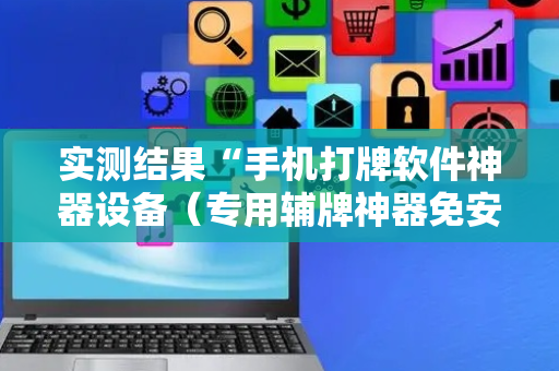 实测结果“手机打牌软件神器设备（专用辅牌神器免安装）