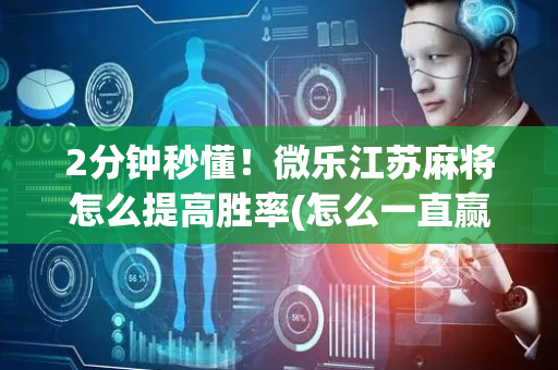 2分钟秒懂！微乐江苏麻将怎么提高胜率(怎么一直赢)