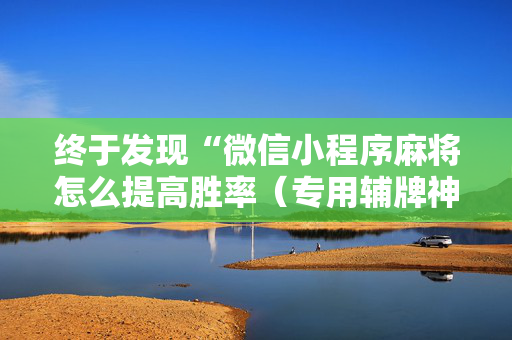 终于发现“微信小程序麻将怎么提高胜率（专用辅牌神器免安装）