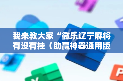 我来教大家“微乐辽宁麻将有没有挂（助赢神器通用版）