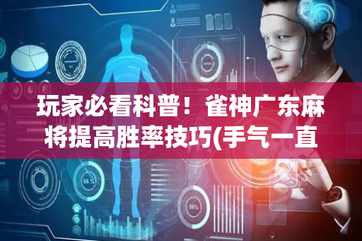 玩家必看科普！雀神广东麻将提高胜率技巧(手气一直很差)