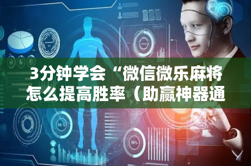 3分钟学会“微信微乐麻将怎么提高胜率（助赢神器通用版）