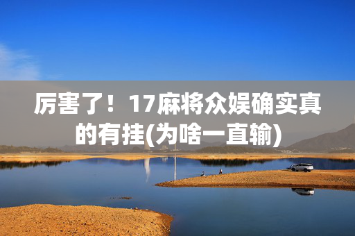 厉害了！17麻将众娱确实真的有挂(为啥一直输)