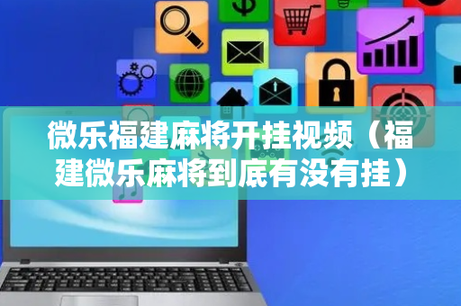 微乐福建麻将开挂视频（福建微乐麻将到底有没有挂）