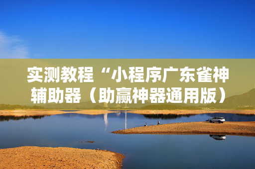 实测教程“小程序广东雀神辅助器（助赢神器通用版）