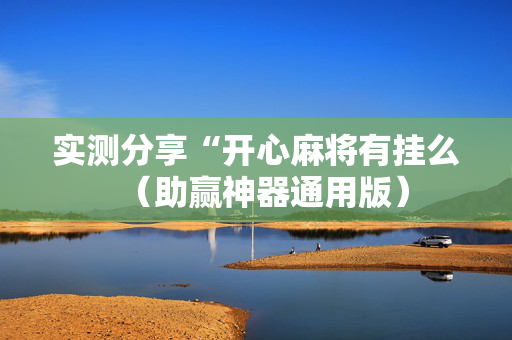 实测分享“开心麻将有挂么（助赢神器通用版）