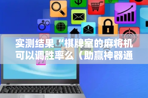 实测结果“棋牌室的麻将机可以调胜率么（助赢神器通用版）