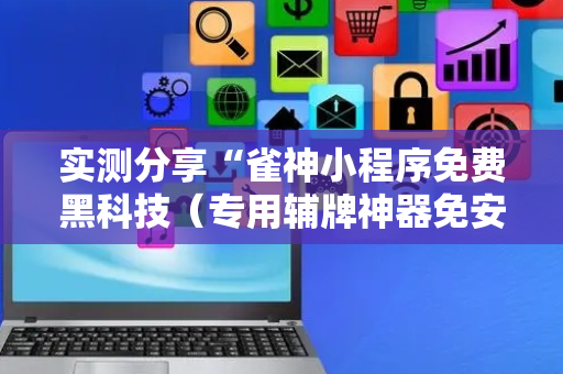 实测分享“雀神小程序免费黑科技（专用辅牌神器免安装）