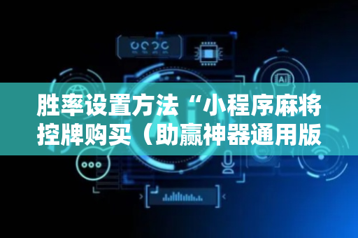 胜率设置方法“小程序麻将控牌购买（助赢神器通用版）