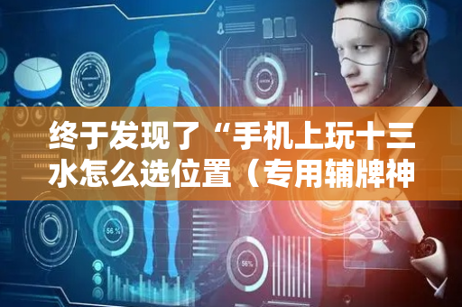 终于发现了“手机上玩十三水怎么选位置（专用辅牌神器免安装）