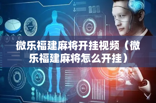 微乐福建麻将开挂视频（微乐福建麻将怎么开挂）