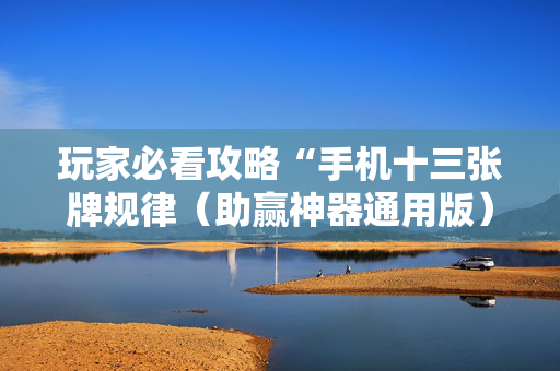 玩家必看攻略“手机十三张牌规律（助赢神器通用版）