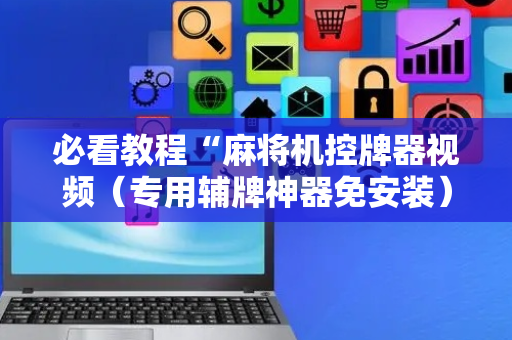必看教程“麻将机控牌器视频（专用辅牌神器免安装）