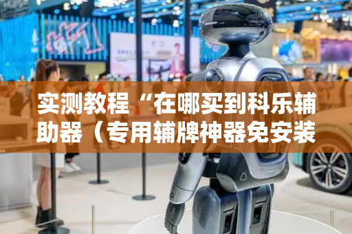 实测教程“在哪买到科乐辅助器（专用辅牌神器免安装）