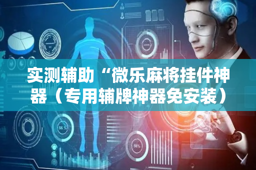 实测辅助“微乐麻将挂件神器（专用辅牌神器免安装）