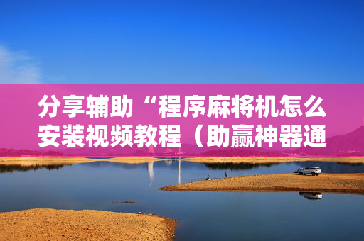 分享辅助“程序麻将机怎么安装视频教程（助赢神器通用版）