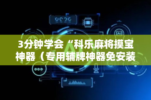 3分钟学会“科乐麻将摸宝神器（专用辅牌神器免安装）