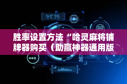 胜率设置方法“哈灵麻将铺牌器购买（助赢神器通用版）