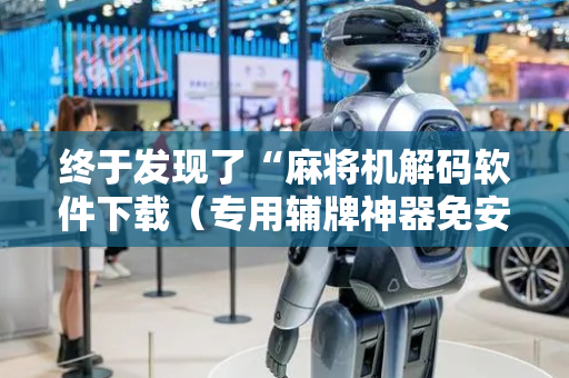 终于发现了“麻将机解码软件下载（专用辅牌神器免安装）