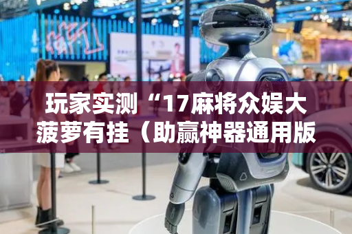 玩家实测“17麻将众娱大菠萝有挂（助赢神器通用版）