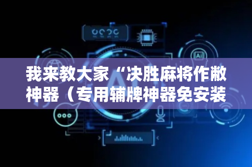 我来教大家“决胜麻将作敝神器（专用辅牌神器免安装）