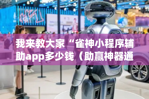 我来教大家“雀神小程序辅助app多少钱（助赢神器通用版）